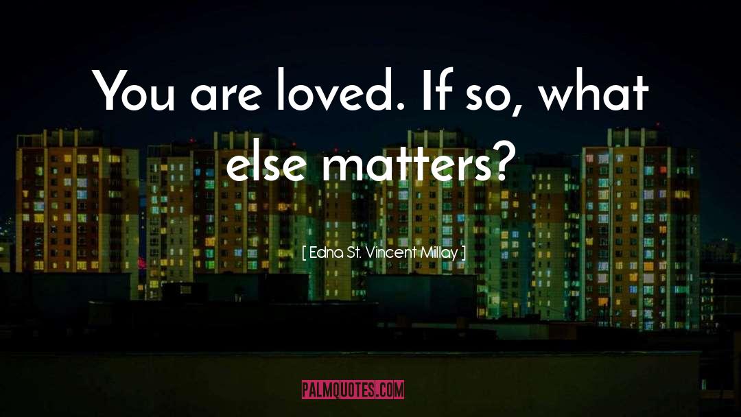 Edna St. Vincent Millay Quotes: You are loved. If so,