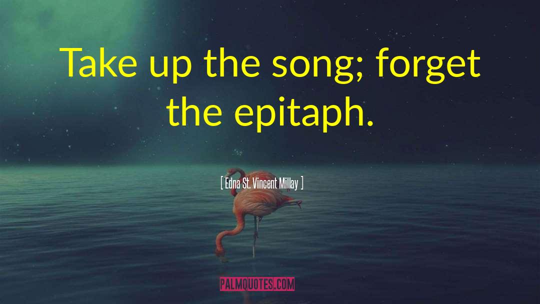 Edna St. Vincent Millay Quotes: Take up the song; forget