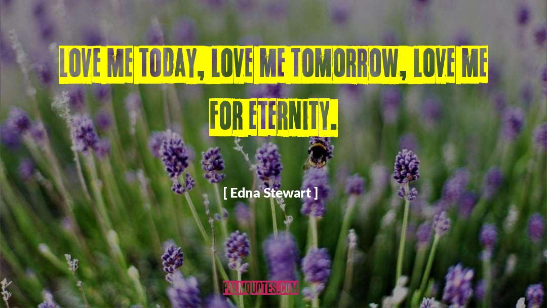 Edna Stewart Quotes: Love me today, love me