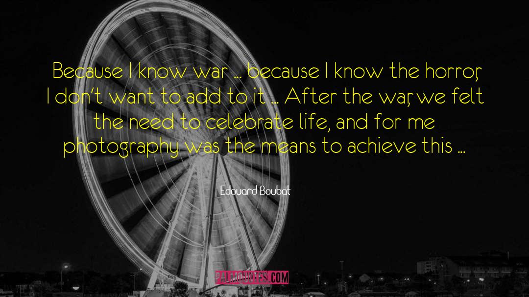 Edouard Boubat Quotes: Because I know war ...