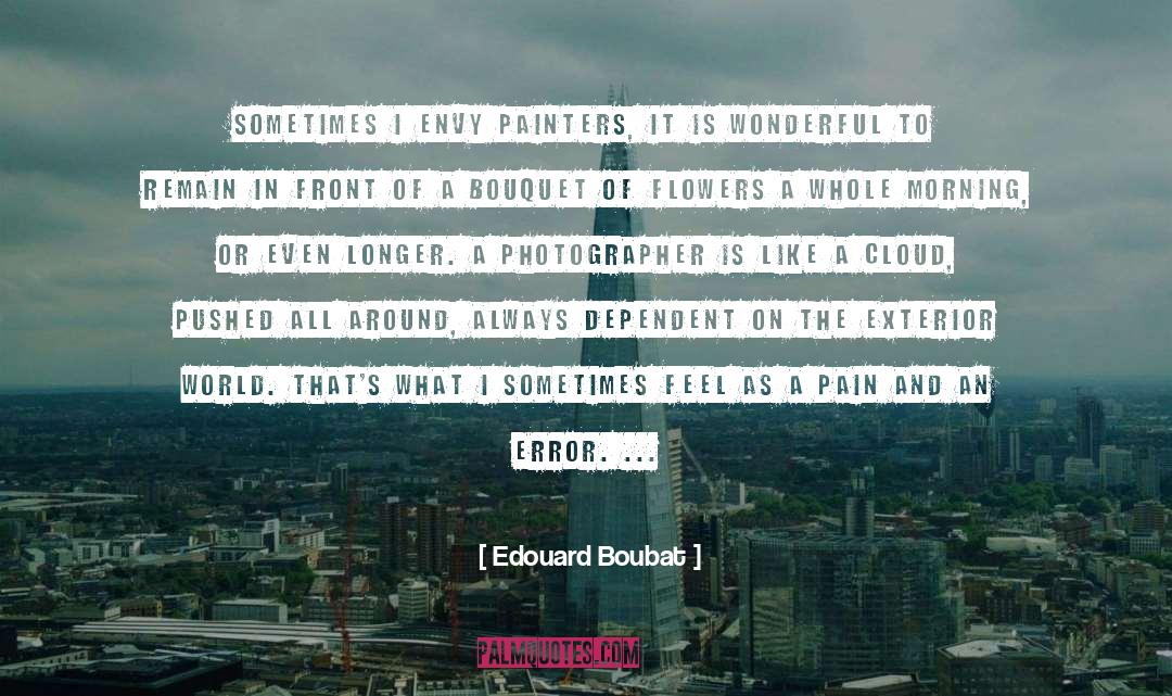 Edouard Boubat Quotes: Sometimes I envy painters, it