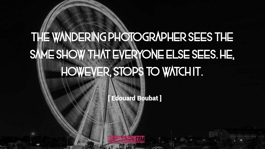 Edouard Boubat Quotes: The wandering photographer sees the