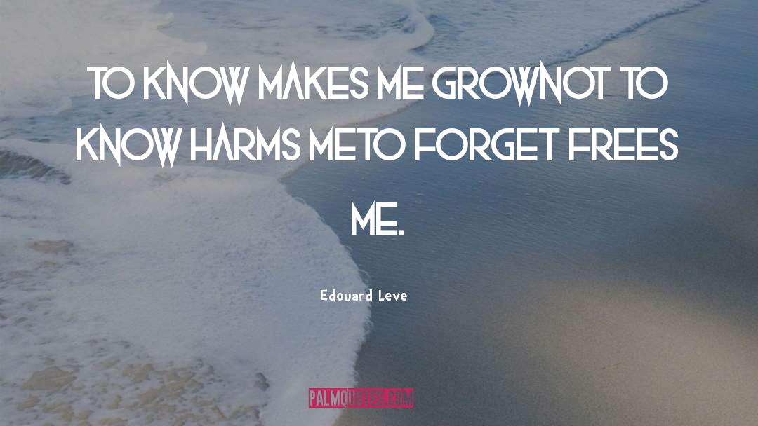 Edouard Leve Quotes: To know makes me grow<br