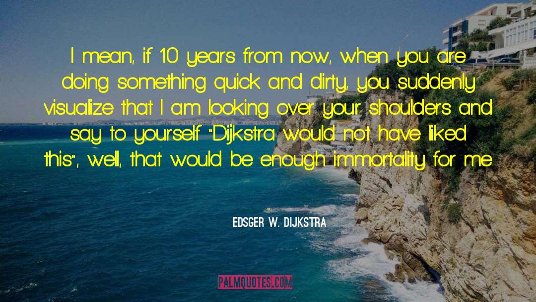 Edsger W. Dijkstra Quotes: I mean, if 10 years