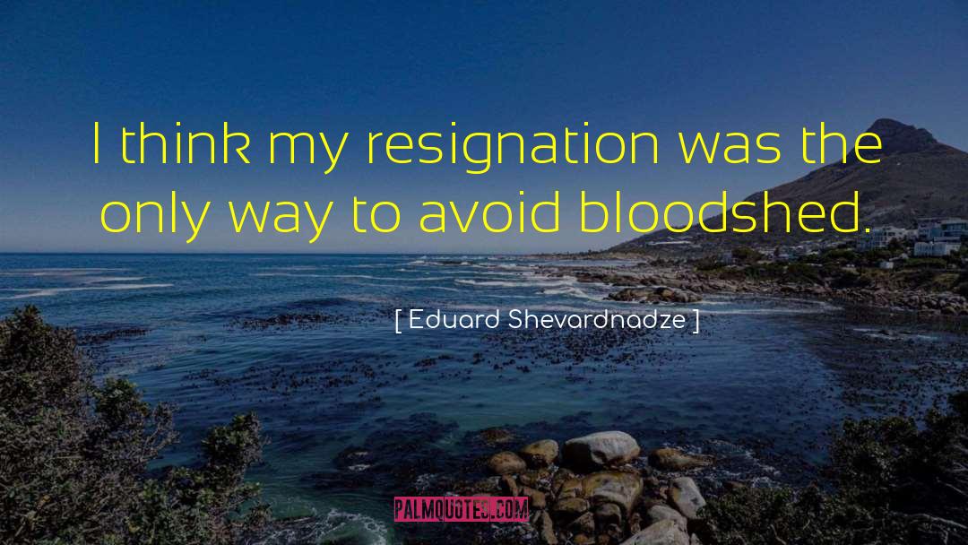 Eduard Shevardnadze Quotes: I think my resignation was