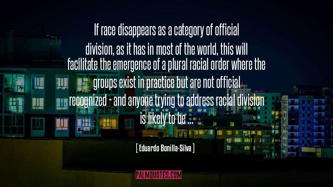 Eduardo Bonilla-Silva Quotes: If race disappears as a