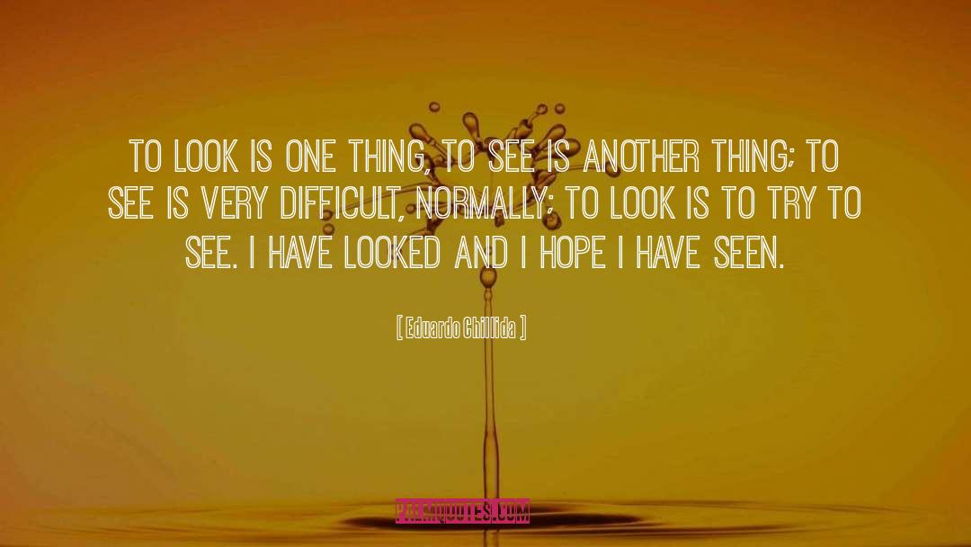 Eduardo Chillida Quotes: To look is one thing,