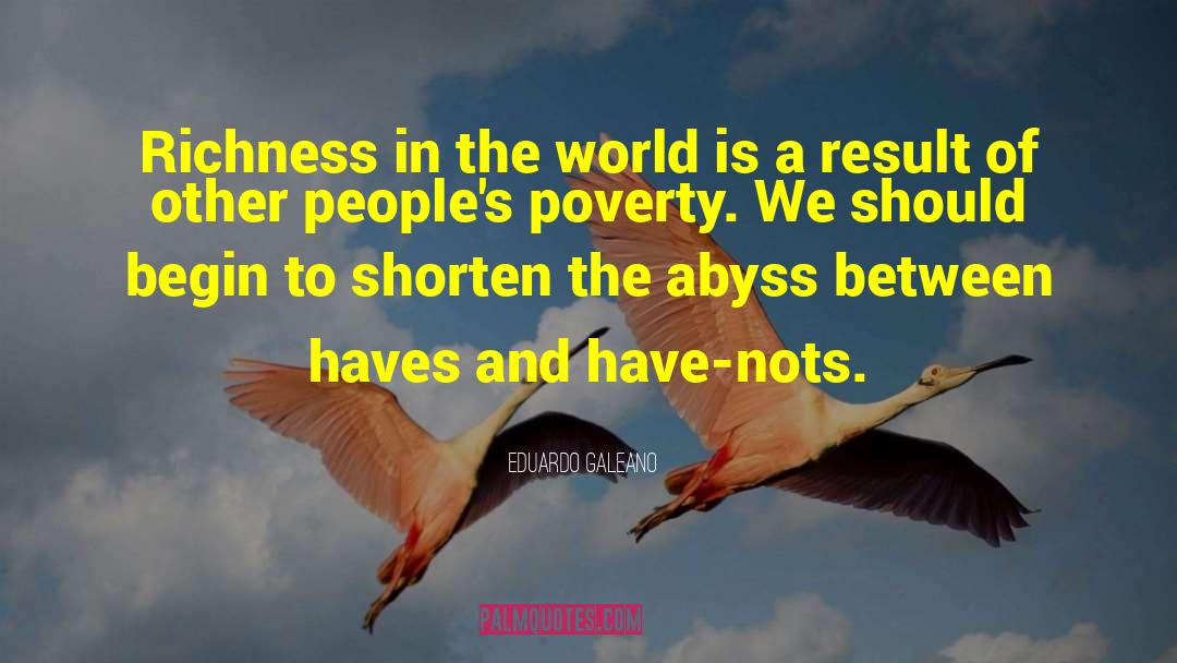 Eduardo Galeano Quotes: Richness in the world is