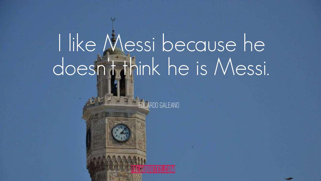 Eduardo Galeano Quotes: I like Messi because he