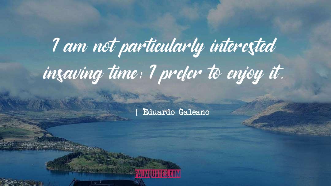 Eduardo Galeano Quotes: I am not particularly interested
