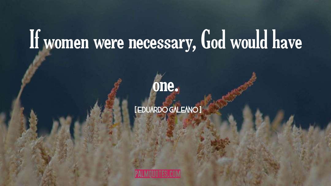 Eduardo Galeano Quotes: If women were necessary, God