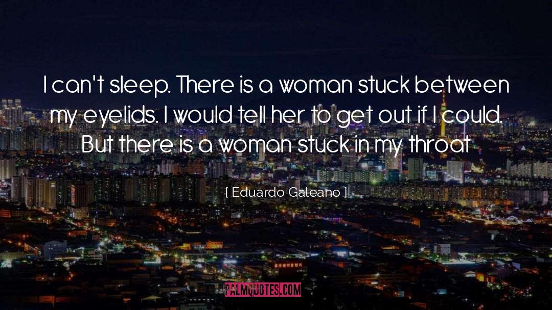 Eduardo Galeano Quotes: I can't sleep. There is