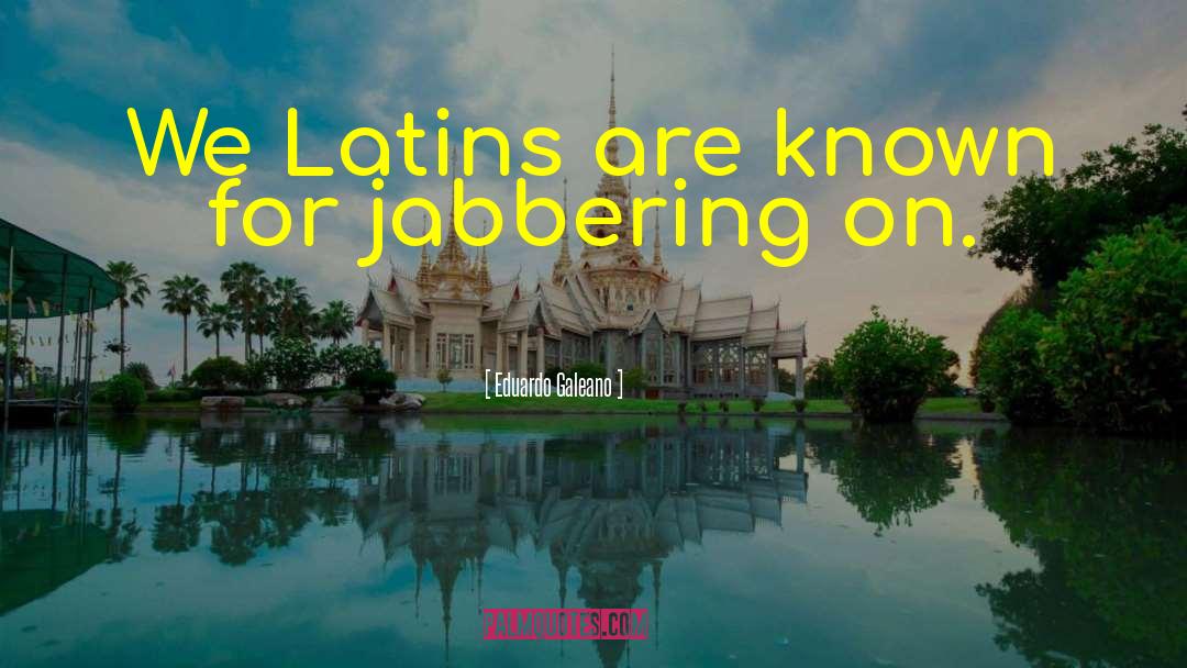 Eduardo Galeano Quotes: We Latins are known for