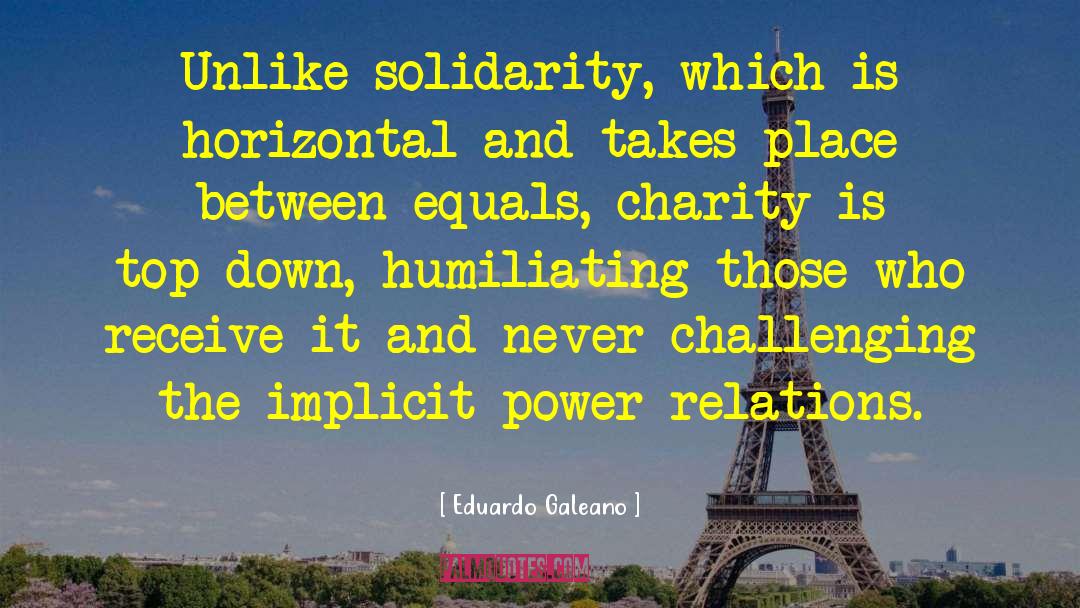 Eduardo Galeano Quotes: Unlike solidarity, which is horizontal