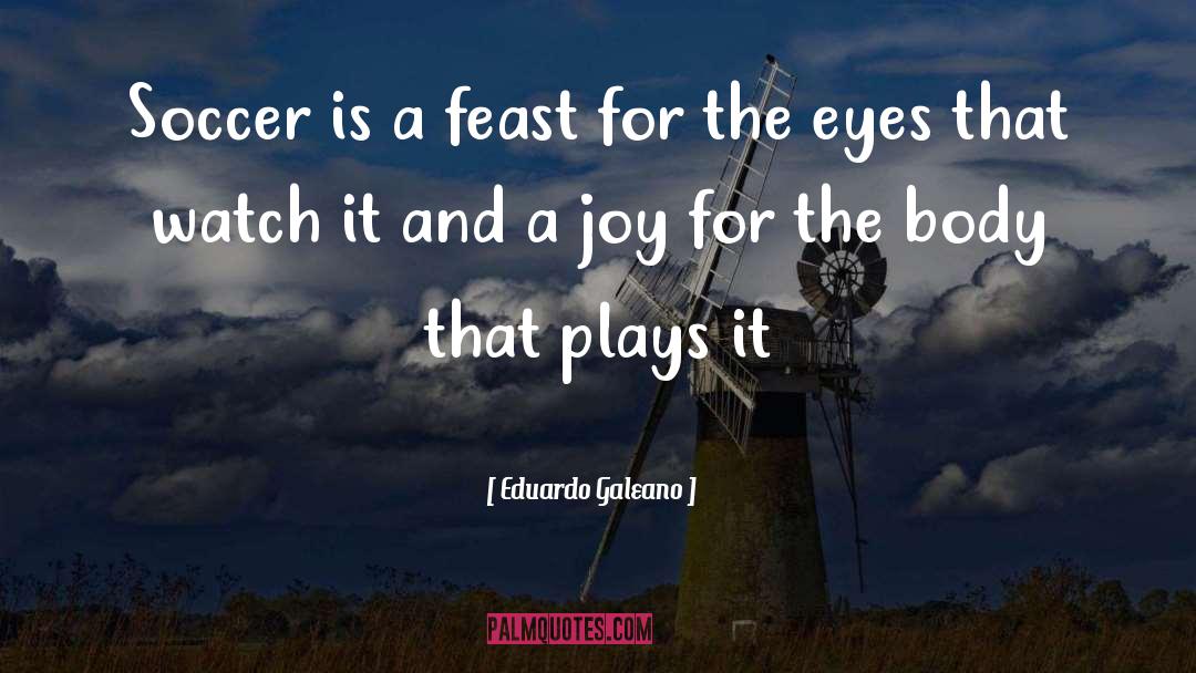 Eduardo Galeano Quotes: Soccer is a feast for