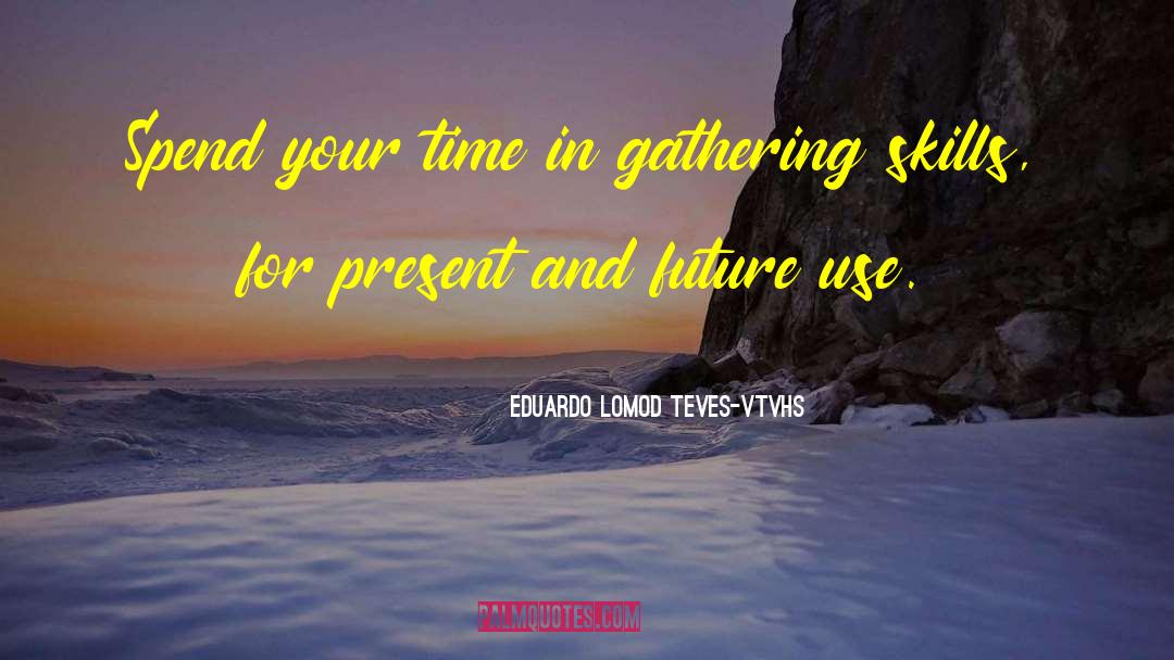 Eduardo Lomod Teves-vtvhs Quotes: Spend your time in gathering