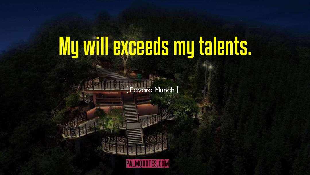 Edvard Munch Quotes: My will exceeds my talents.