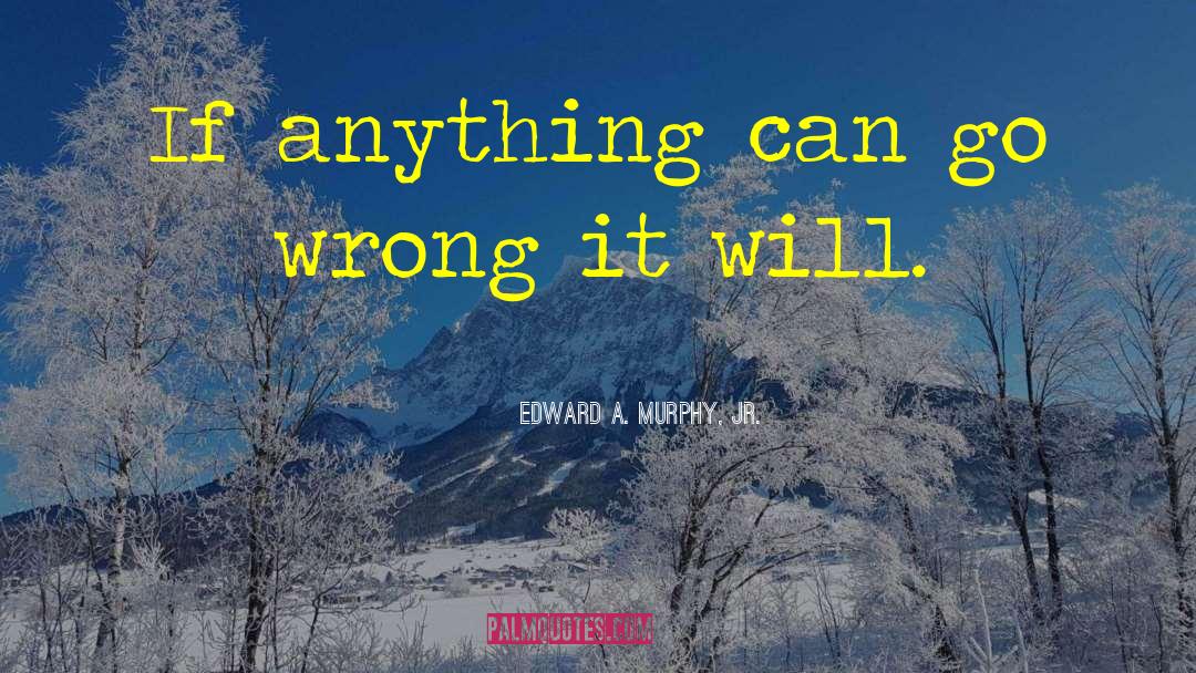 Edward A. Murphy, Jr. Quotes: If anything can go wrong