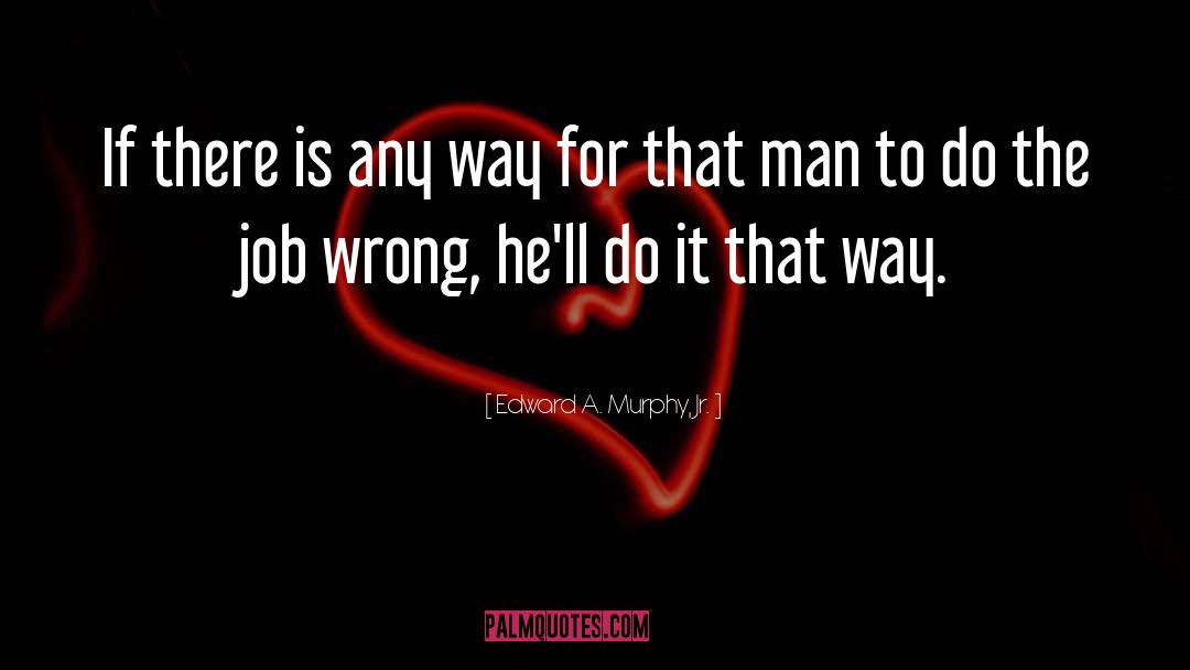 Edward A. Murphy, Jr. Quotes: If there is any way