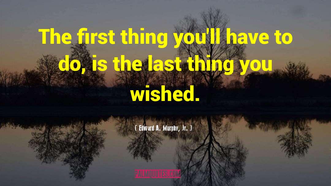 Edward A. Murphy, Jr. Quotes: The first thing you'll have