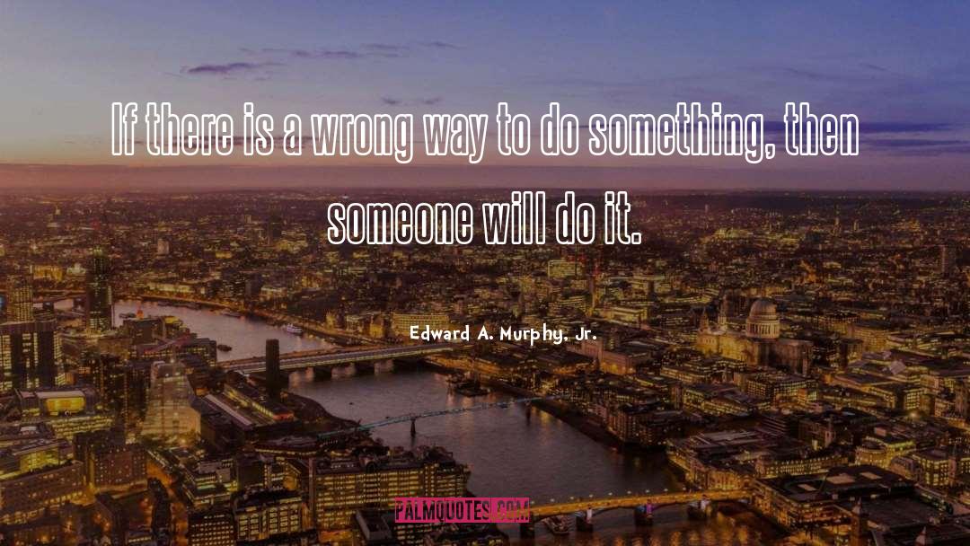 Edward A. Murphy, Jr. Quotes: If there is a wrong