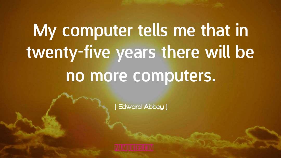 Edward Abbey Quotes: My computer tells me that