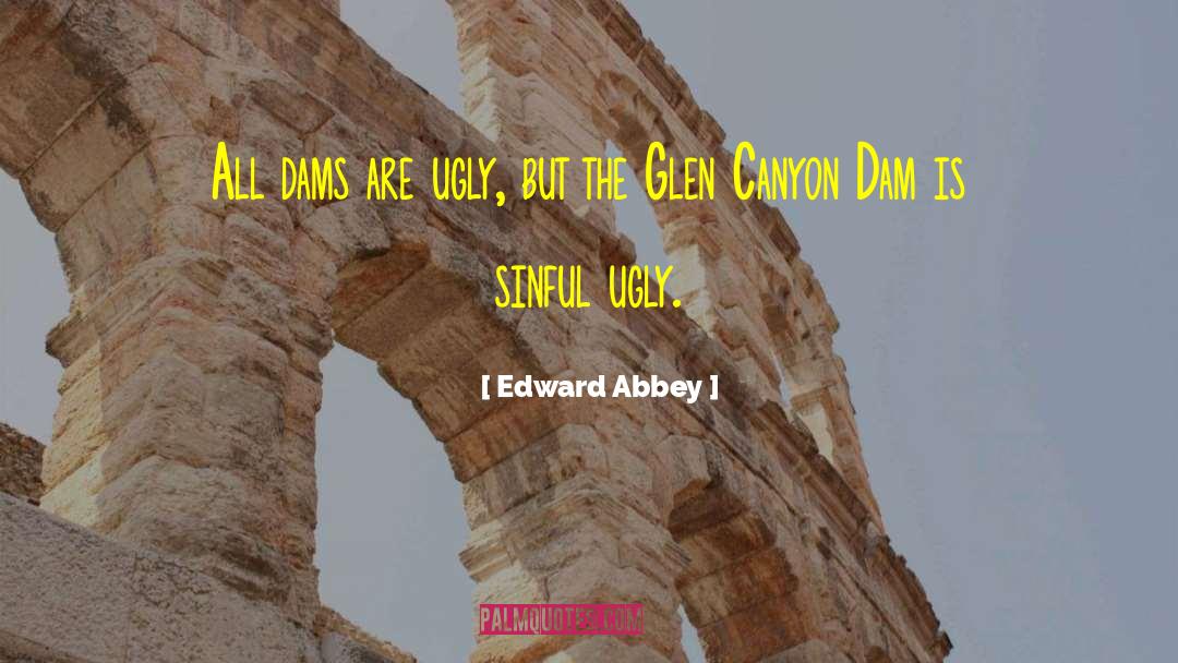 Edward Abbey Quotes: All dams are ugly, but