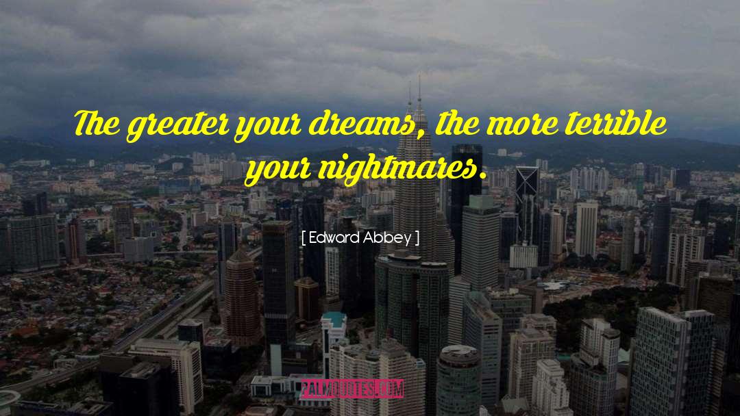 Edward Abbey Quotes: The greater your dreams, the