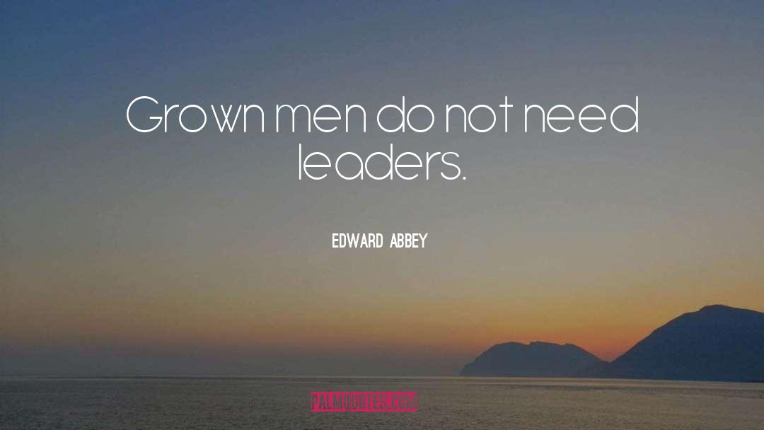 Edward Abbey Quotes: Grown men do not need