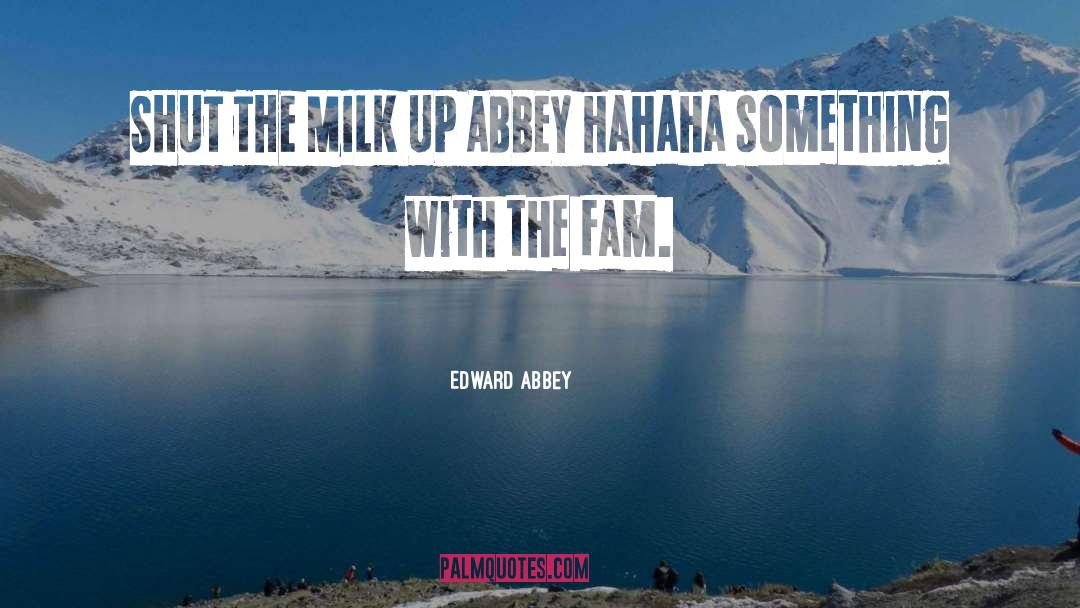 Edward Abbey Quotes: SHUT THE MILK UP ABBEY