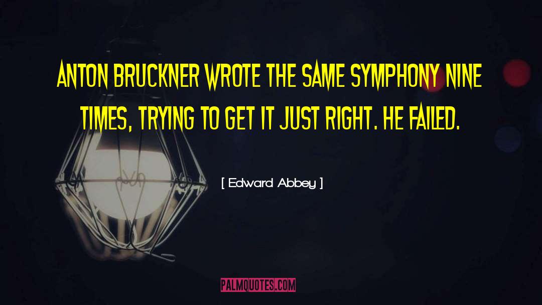 Edward Abbey Quotes: Anton Bruckner wrote the same