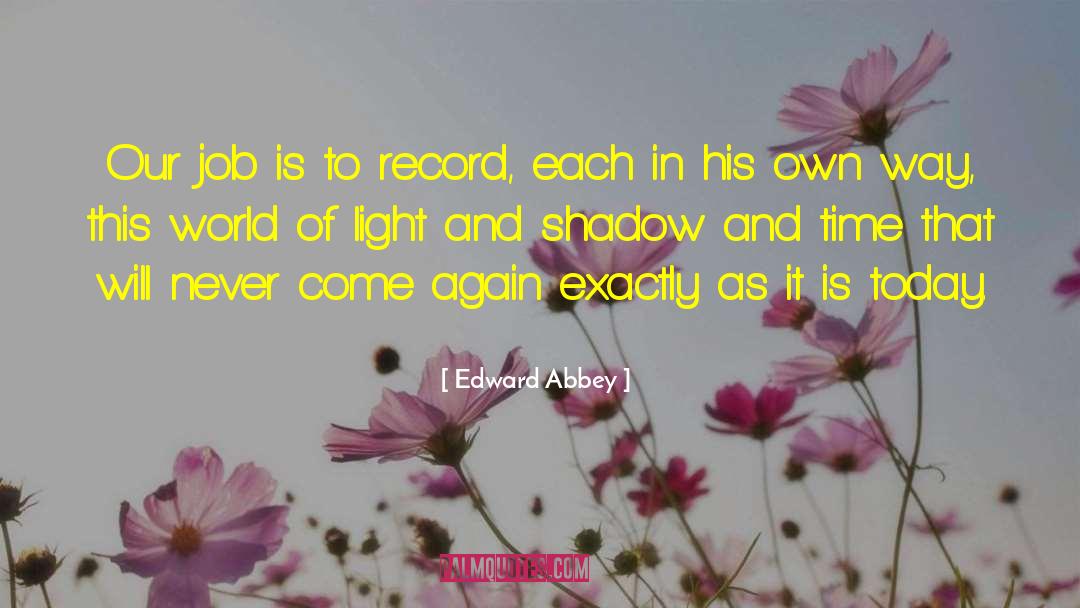 Edward Abbey Quotes: Our job is to record,