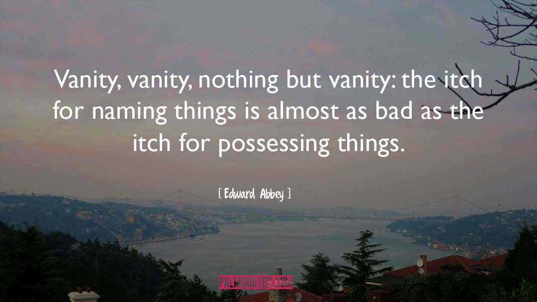 Edward Abbey Quotes: Vanity, vanity, nothing but vanity: