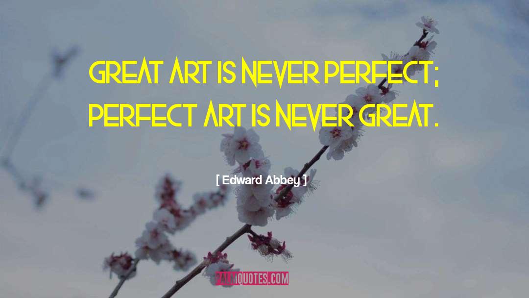 Edward Abbey Quotes: Great art is never perfect;