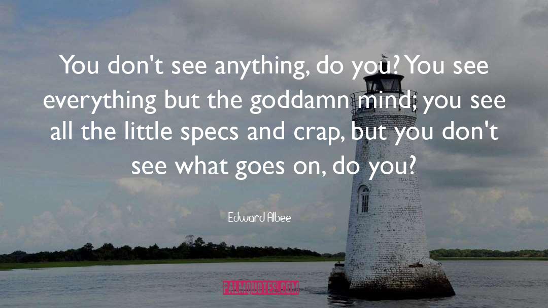 Edward Albee Quotes: You don't see anything, do