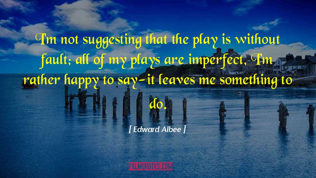 Edward Albee Quotes: I'm not suggesting that the