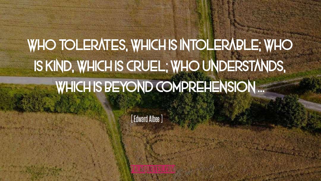 Edward Albee Quotes: Who tolerates, which is intolerable;
