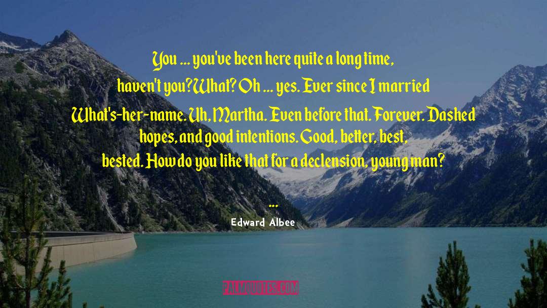 Edward Albee Quotes: You ... you've been here