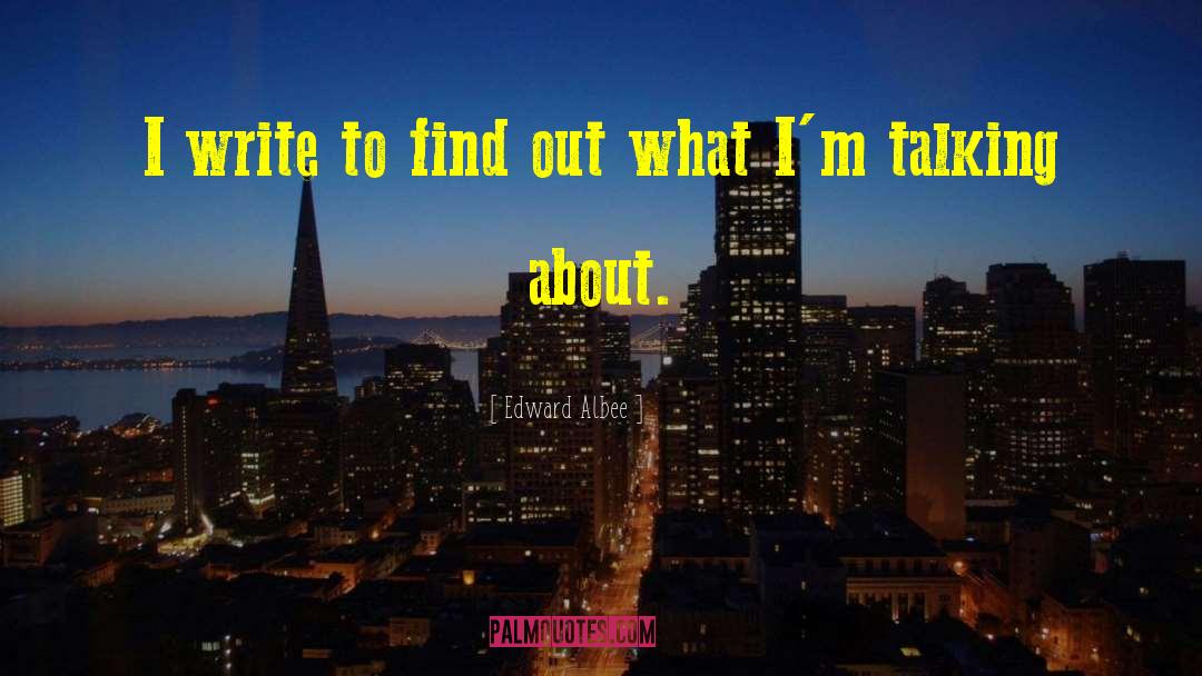 Edward Albee Quotes: I write to find out