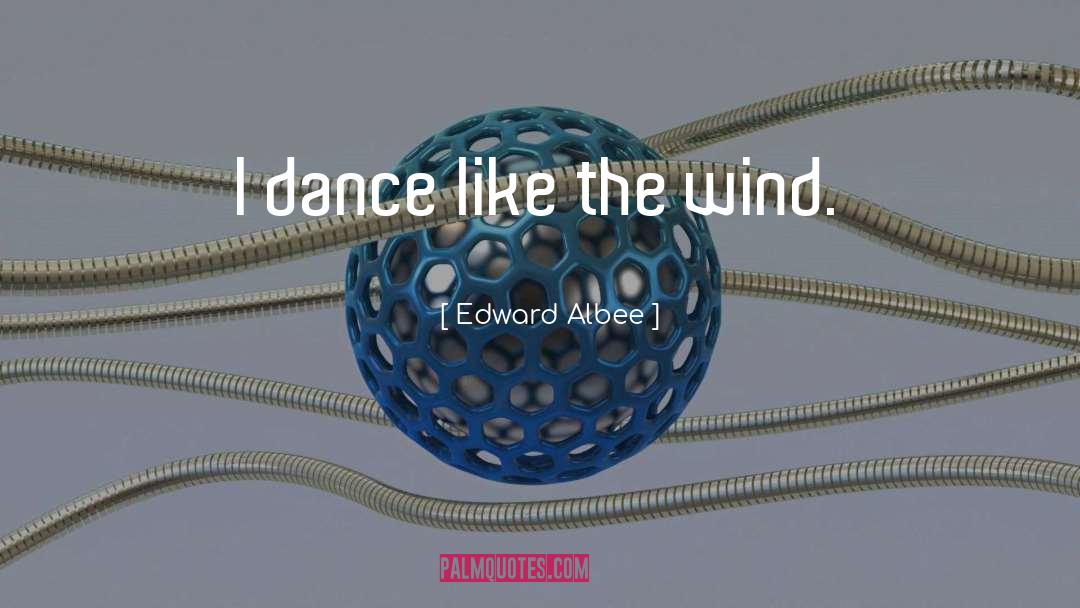 Edward Albee Quotes: I dance like the wind.