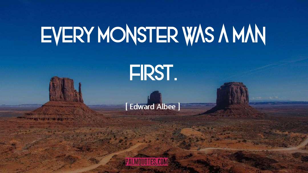 Edward Albee Quotes: Every monster was a man