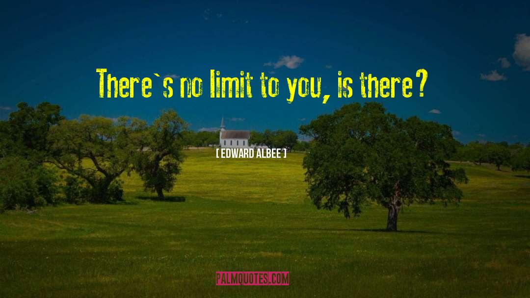 Edward Albee Quotes: There's no limit to you,