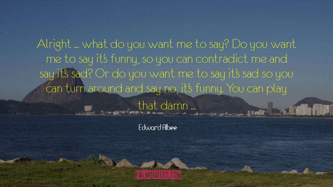 Edward Albee Quotes: Alright ... what do you