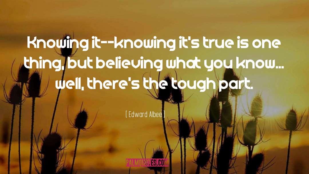 Edward Albee Quotes: Knowing it--knowing it's true is
