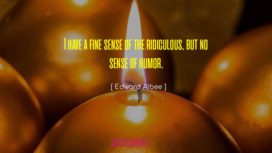 Edward Albee Quotes: I have a fine sense