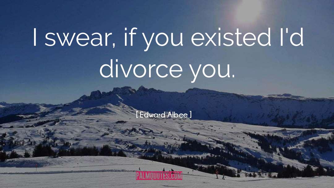 Edward Albee Quotes: I swear, if you existed