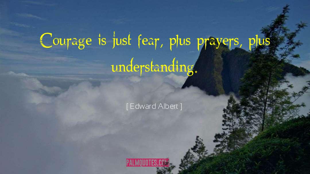 Edward Albert Quotes: Courage is just fear, plus