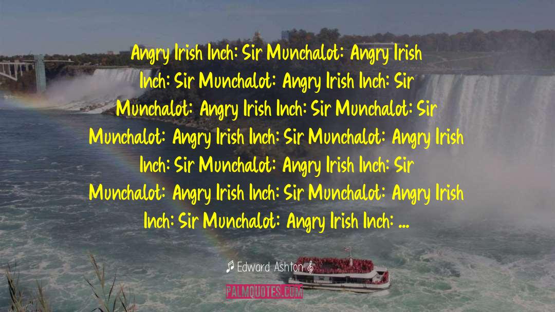 Edward Ashton Quotes: Angry Irish Inch: Sir Munchalot: