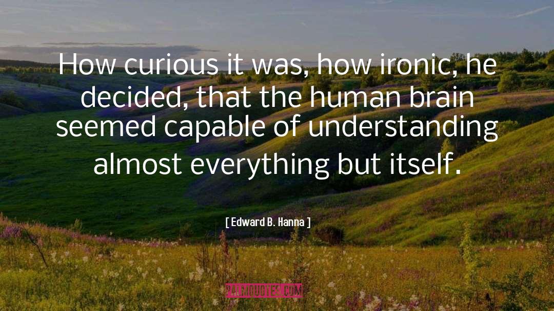 Edward B. Hanna Quotes: How curious it was, how