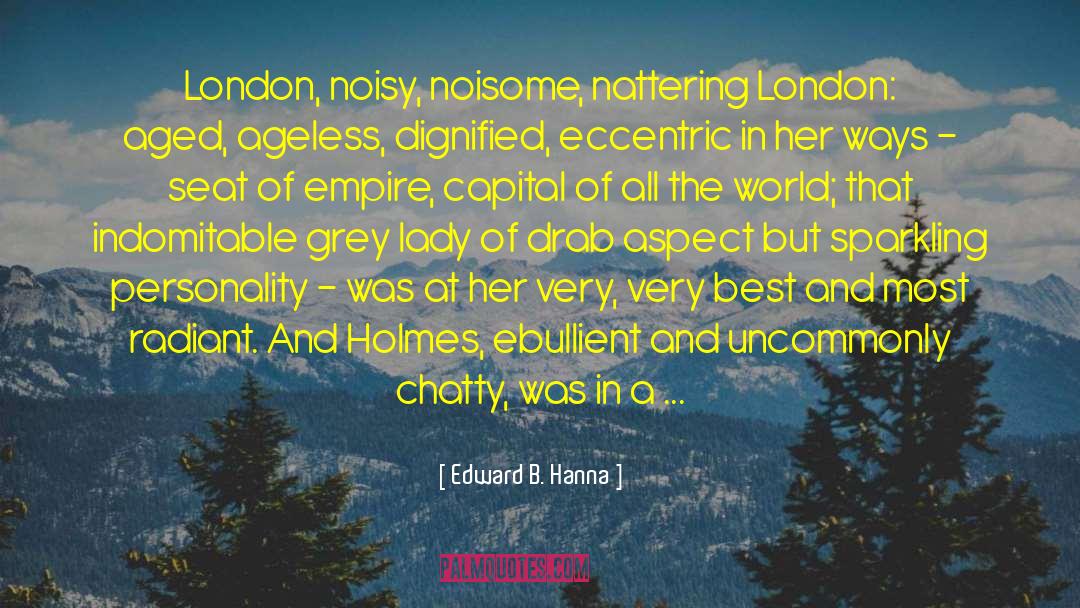 Edward B. Hanna Quotes: London, noisy, noisome, nattering London:
